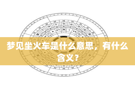 梦见坐火车是什么意思，有什么含义？