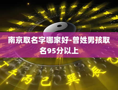 南京取名字哪家好-曾姓男孩取名95分以上