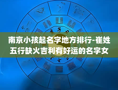 南京小孩起名字地方排行-崔姓五行缺火吉利有好运的名字女