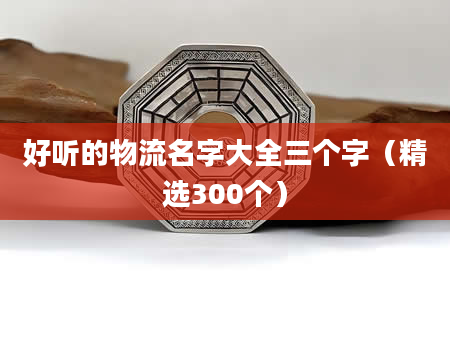 好听的物流名字大全三个字（精选300个）