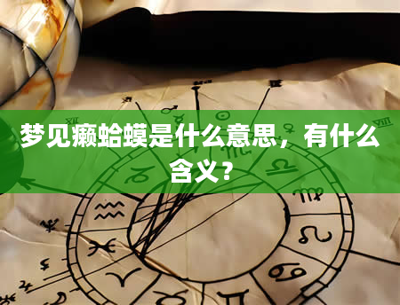 梦见癞蛤蟆是什么意思，有什么含义？