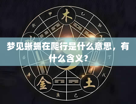 梦见蜥蜴在爬行是什么意思，有什么含义？