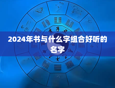 2024年书与什么字组合好听的名字