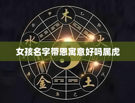 女孩名字带恩寓意好吗属虎