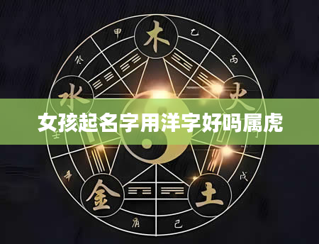 女孩起名字用洋字好吗属虎