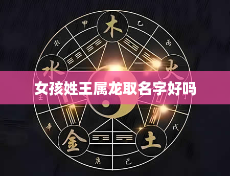 女孩姓王属龙取名字好吗
