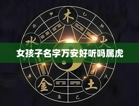 女孩子名字万安好听吗属虎