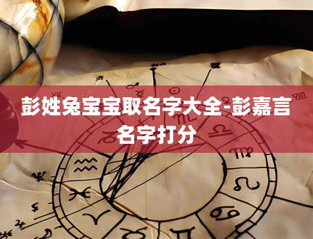 彭姓兔宝宝取名字大全-彭嘉言名字打分