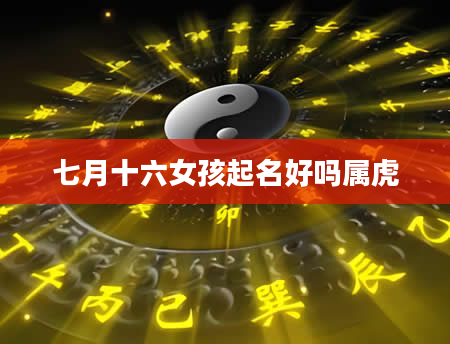 七月十六女孩起名好吗属虎