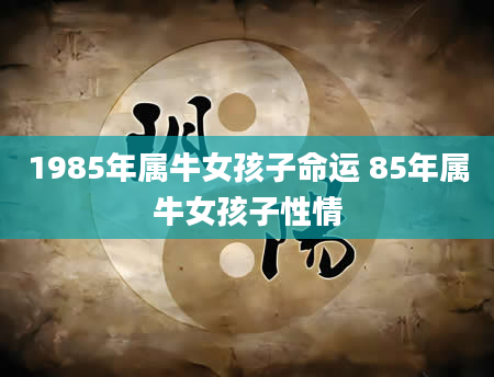 1985年属牛女孩子命运 85年属牛女孩子性情