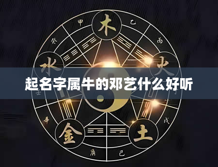 起名字属牛的邓艺什么好听