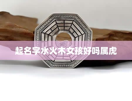 起名字水火木女孩好吗属虎