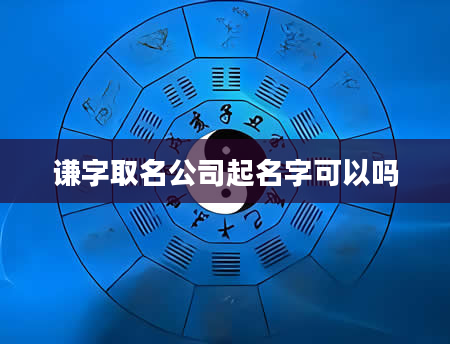 谦字取名公司起名字可以吗