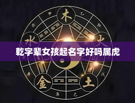 乾字辈女孩起名字好吗属虎