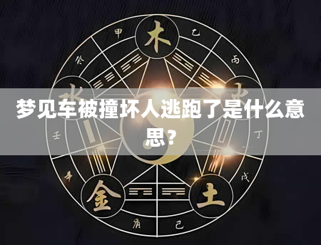 梦见车被撞坏人逃跑了是什么意思？