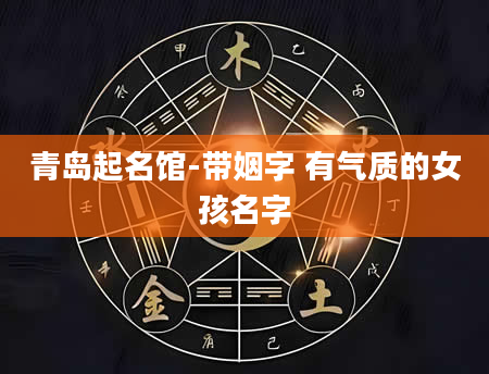 青岛起名馆-带姻字 有气质的女孩名字