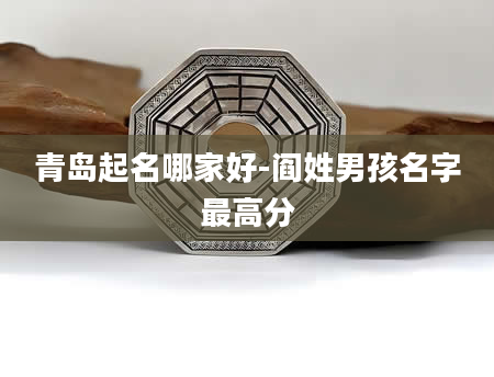 青岛起名哪家好-阎姓男孩名字最高分