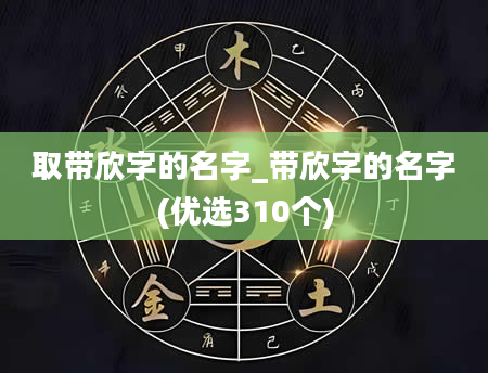 取带欣字的名字_带欣字的名字(优选310个)