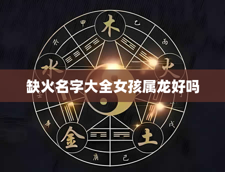 缺火名字大全女孩属龙好吗