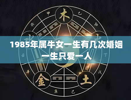 1985年属牛女一生有几次婚姻 一生只爱一人