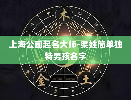 上海公司起名大师-梁姓简单独特男孩名字