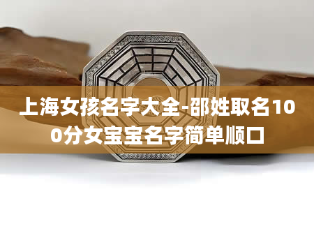 上海女孩名字大全-邵姓取名100分女宝宝名字简单顺口