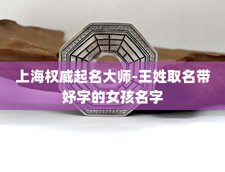 上海权威起名大师-王姓取名带妤字的女孩名字