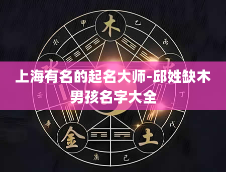 上海有名的起名大师-邱姓缺木男孩名字大全