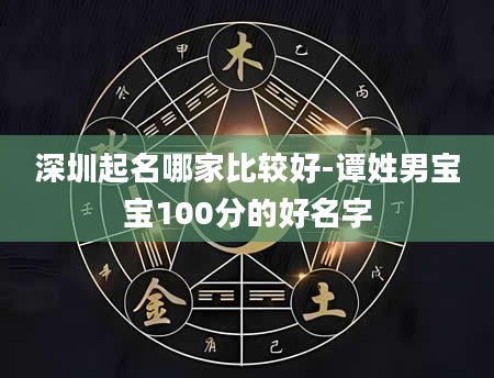 深圳起名哪家比较好-谭姓男宝宝100分的好名字