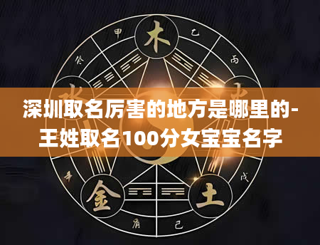 深圳取名厉害的地方是哪里的-王姓取名100分女宝宝名字