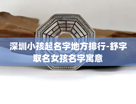 深圳小孩起名字地方排行-舒字取名女孩名字寓意