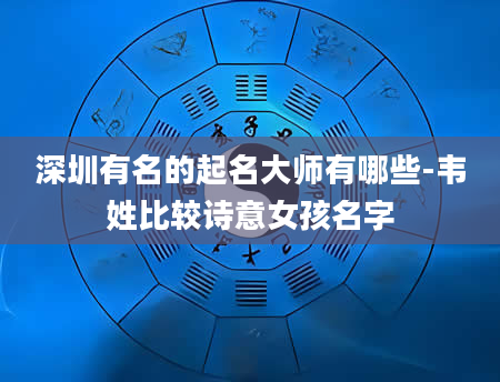 深圳有名的起名大师有哪些-韦姓比较诗意女孩名字