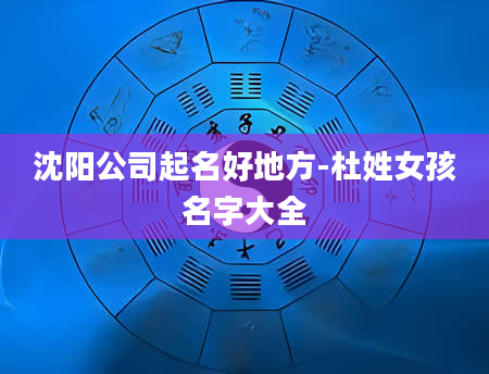沈阳公司起名好地方-杜姓女孩名字大全