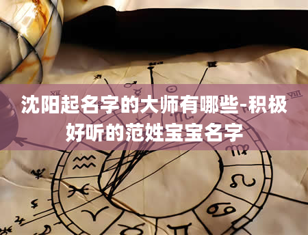 沈阳起名字的大师有哪些-积极好听的范姓宝宝名字