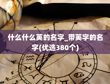 什么什么英的名字_带英字的名字(优选380个)