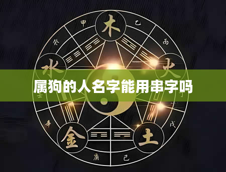 属狗的人名字能用串字吗
