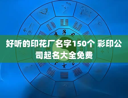 好听的印花厂名字150个 彩印公司起名大全免费