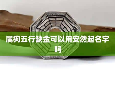 属狗五行缺金可以用安然起名字吗
