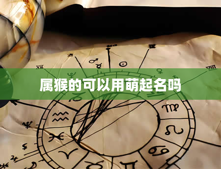 属猴的可以用萌起名吗
