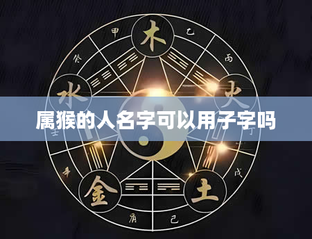 属猴的人名字可以用子字吗
