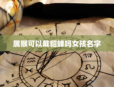 属猴可以戴貂蝉吗女孩名字
