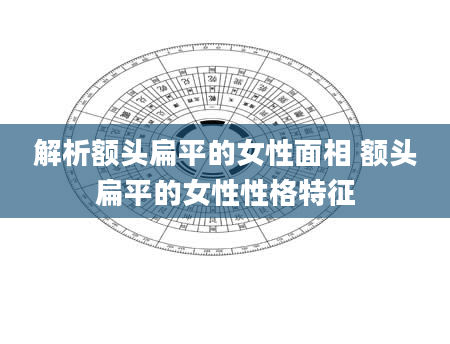 解析额头扁平的女性面相 额头扁平的女性性格特征