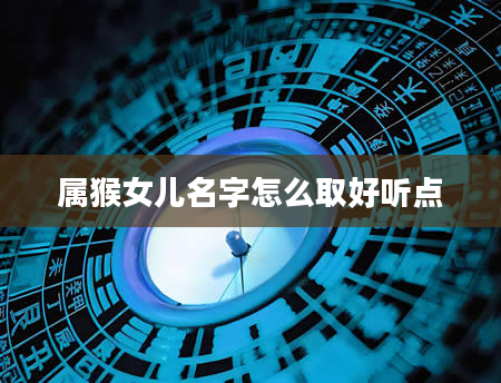 属猴女儿名字怎么取好听点