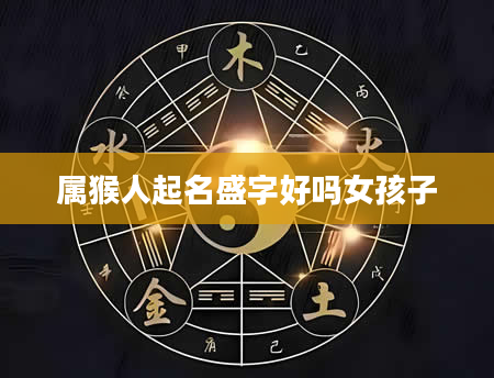 属猴人起名盛字好吗女孩子