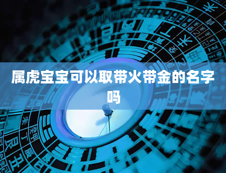 属虎宝宝可以取带火带金的名字吗