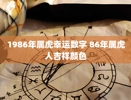 1986年属虎幸运数字 86年属虎人吉祥颜色