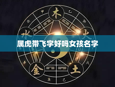 属虎带飞字好吗女孩名字