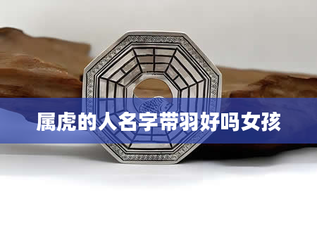 属虎的人名字带羽好吗女孩