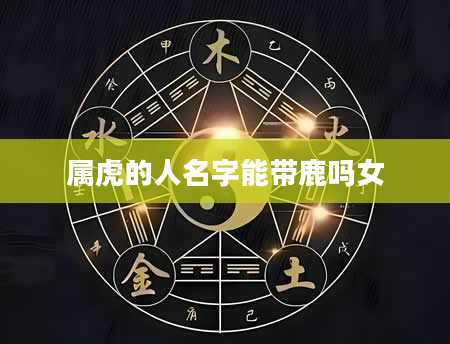 属虎的人名字能带鹿吗女
