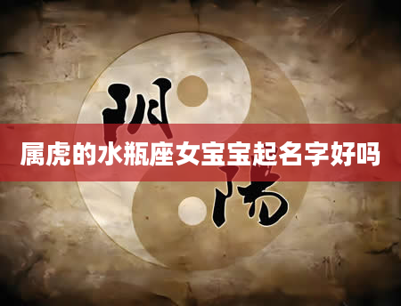 属虎的水瓶座女宝宝起名字好吗